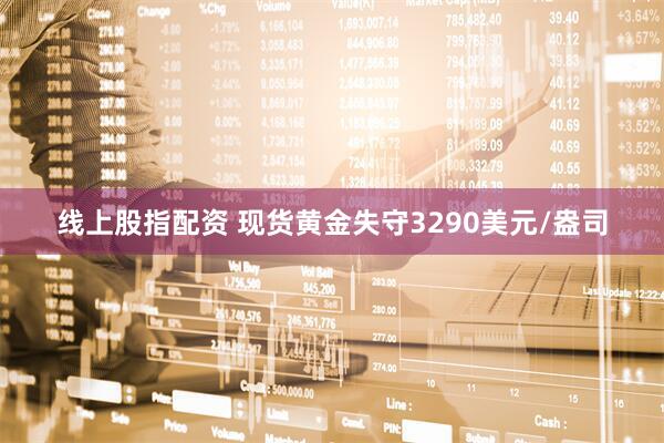 线上股指配资 现货黄金失守3290美元/盎司