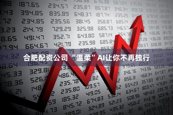 合肥配资公司 “温柔”AI让你不再独行