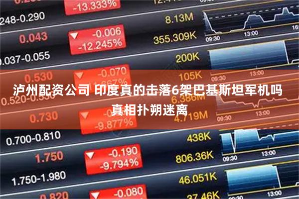 泸州配资公司 印度真的击落6架巴基斯坦军机吗 真相扑朔迷离