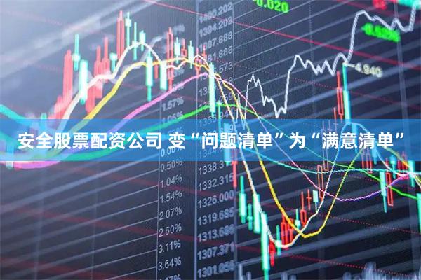 安全股票配资公司 变“问题清单”为“满意清单”